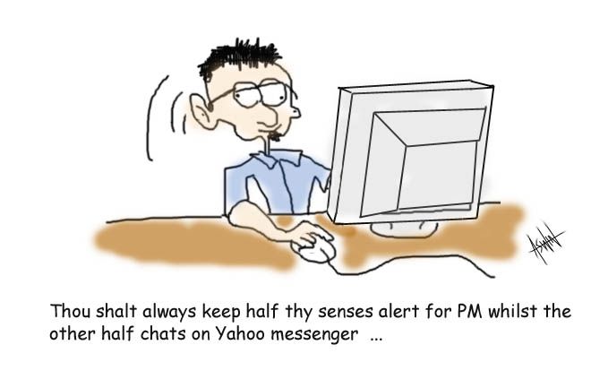 Thou shalt always keep half thy senses alert for PM whilst the other half chats on yahoo messanger